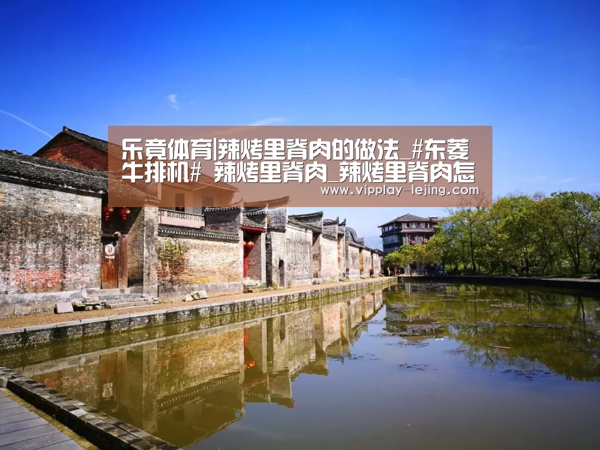 乐竟体育|辣烤里脊肉的做法_#东菱牛排机# 辣烤里脊肉_辣烤里脊肉怎么做_yoyo原色的菜谱(图1) 乐竟
